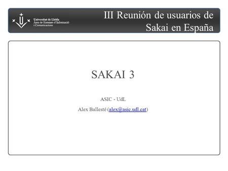III Reunión de usuarios de Sakai en España SAKAI 3 ASIC - UdL Alex Ballesté