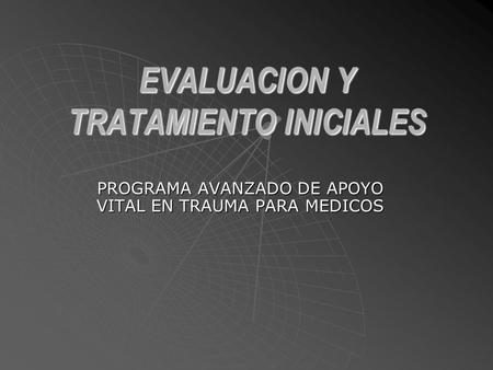 EVALUACION Y TRATAMIENTO INICIALES PROGRAMA AVANZADO DE APOYO VITAL EN TRAUMA PARA MEDICOS.