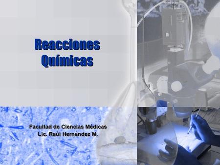 Reacciones Químicas Facultad de Ciencias Médicas Lic. Raúl Hernández M. Facultad de Ciencias Médicas Lic. Raúl Hernández M.