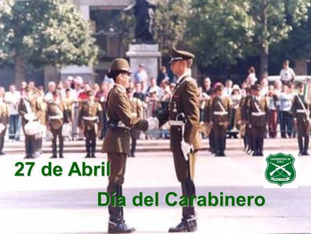 27 de Abril Día del Carabinero. Historia institucional... ORDEN Y PATRIA.