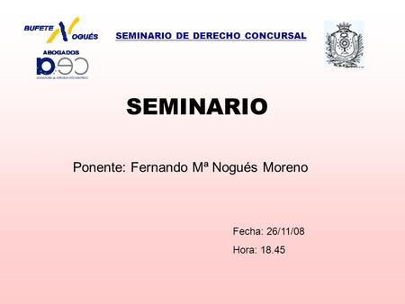 SEMINARIO DE DERECHO CONCURSAL SEMINARIO Ponente: Fernando Mª Nogués Moreno Fecha: 26/11/08 Hora: 18.45.