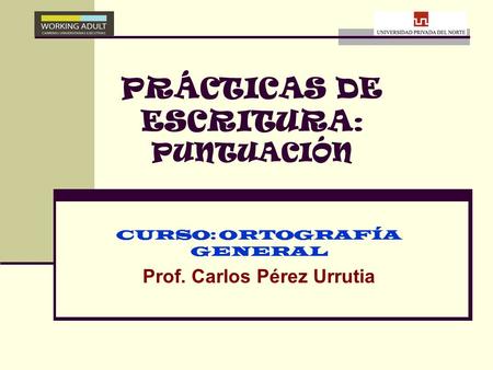 PRÁCTICAS DE ESCRITURA : PUNTUACIÓN CURSO: ORTOGRAFÍA GENERAL Prof. Carlos Pérez Urrutia.