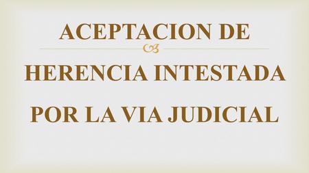  ACEPTACION DE HERENCIA INTESTADA POR LA VIA JUDICIAL.