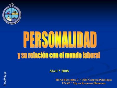 Abril * 2008 Horst Bussenius C. * Jefe Carrera Psicología UNAP * Mg en Recursos Humanos Ψυχήλόγςο.