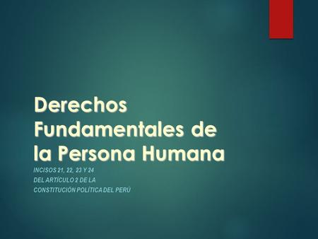 Derechos Fundamentales de la Persona Humana INCISOS 21, 22, 23 Y 24 DEL ARTÍCULO 2 DE LA CONSTITUCIÓN POLÍTICA DEL PERÚ.