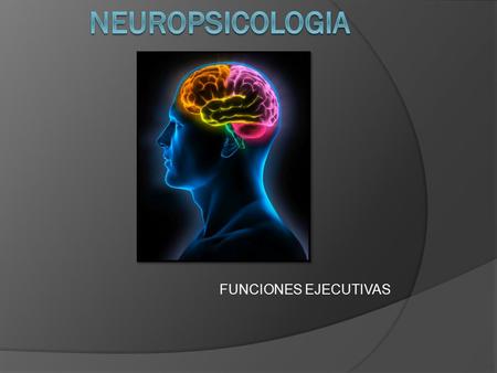 FUNCIONES EJECUTIVAS. NEUROPSICOLOGÍA Estudia la relación entre el cerebro y la conducta de los sujetos Con algún daño cerebral O sujetos completamente.