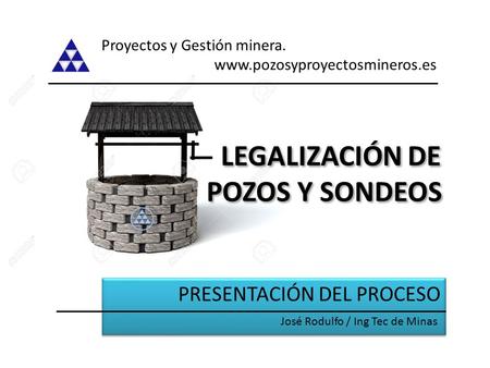 LEGALIZACIÓN DE POZOS Y SONDEOS PRESENTACIÓN DEL PROCESO Proyectos y Gestión minera.  José Rodulfo / Ing Tec de Minas.