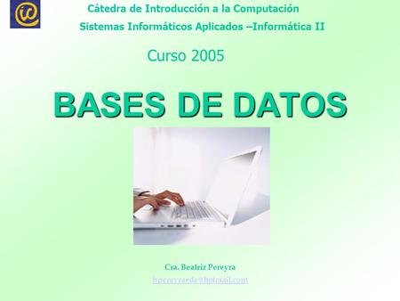 BASES DE DATOS Cra. Beatriz Pereyra Cátedra de Introducción a la Computación Sistemas Informáticos Aplicados –Informática II Curso.