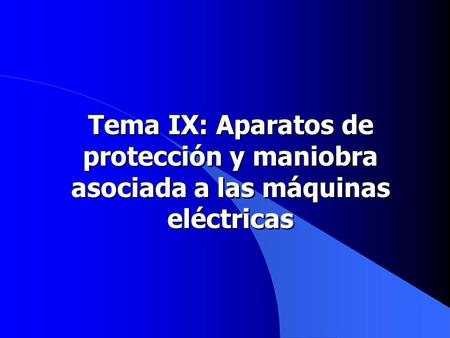 Tema IX: Aparatos de protección y maniobra asociada a las máquinas eléctricas.