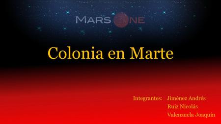 Integrantes: Jiménez Andrés Ruiz Nicolás Valenzuela Joaquín Colonia en Marte.