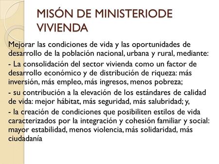 MISÓN DE MINISTERIODE VIVIENDA Mejorar las condiciones de vida y las oportunidades de desarrollo de la población nacional, urbana y rural, mediante: -