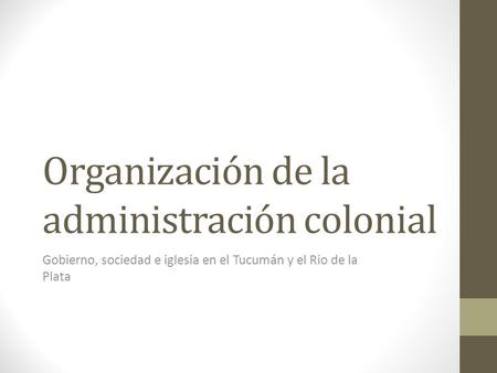 Organización de la administración colonial Gobierno, sociedad e iglesia en el Tucumán y el Rio de la Plata.
