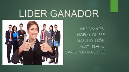 LIDER GANADOR INTEGRANTES: NOEMY QUISPE MARLENY LEÓN MERY HILARIO CAROLINA HUACCHO.