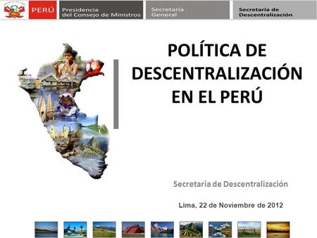 Secretaria de Descentralización POLÍTICA DE DESCENTRALIZACIÓN EN EL PERÚ Lima, 22 de Noviembre de 2012.