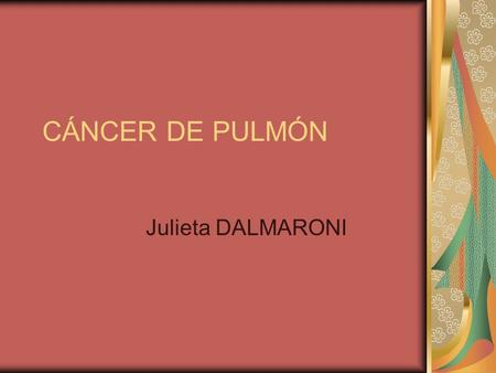 CÁNCER DE PULMÓN Julieta DALMARONI. EPIDEMIOLOGÍA de personas mueren por año por cáncer de pulmón (CP) en el mundo. Tiene su máxima incidencia.