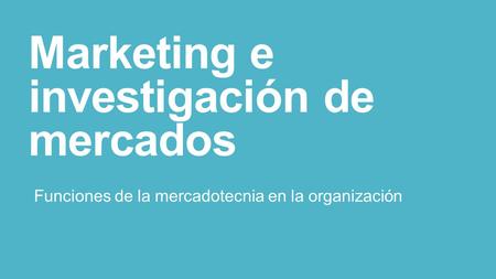 Marketing e investigación de mercados Funciones de la mercadotecnia en la organización.