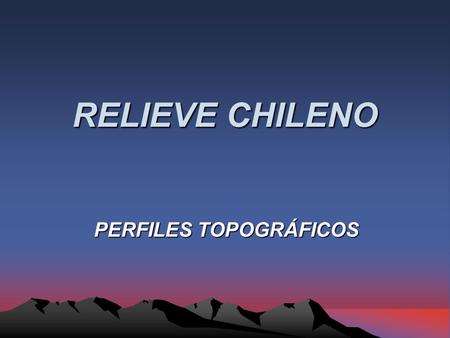 RELIEVE CHILENO PERFILES TOPOGRÁFICOS. Relieve chileno En nuestro país se presentan cuatro grandes formas de relieve, las que tienen una disposición longitudinal,