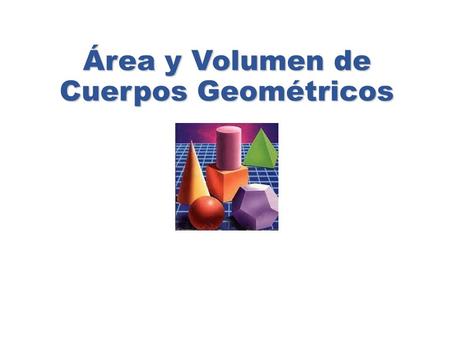 Área y Volumen de Cuerpos Geométricos. Objetivos: Conocer los diferentes cuerpos geométricos. Calcular área y volumen de cuerpos geométricos.