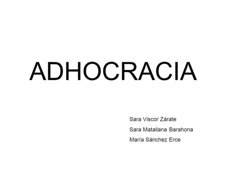 ADHOCRACIA Sara Viscor Zárate Sara Matallana Barahona María Sánchez Erce.