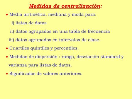 Medidas de centralización:  Media aritmética, mediana y moda para: i) listas de datos ii) datos agrupados en una tabla de frecuencia iii) datos agrupados.