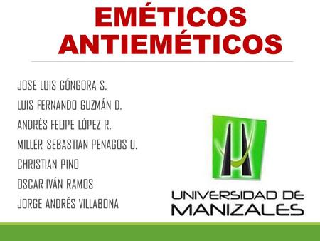 EMÉTICOS ANTIEMÉTICOS JOSE LUIS GÓNGORA S. LUIS FERNANDO GUZMÁN D. ANDRÉS FELIPE LÓPEZ R. MILLER SEBASTIAN PENAGOS U. CHRISTIAN PINO OSCAR IVÁN RAMOS JORGE.