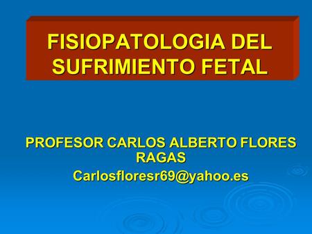 FISIOPATOLOGIA DEL SUFRIMIENTO FETAL PROFESOR CARLOS ALBERTO FLORES RAGAS