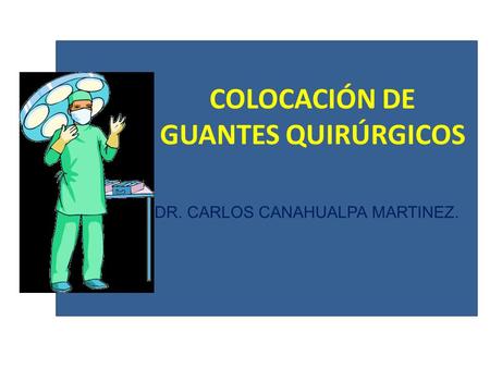 COLOCACIÓN DE GUANTES QUIRÚRGICOS DR. CARLOS CANAHUALPA MARTINEZ.