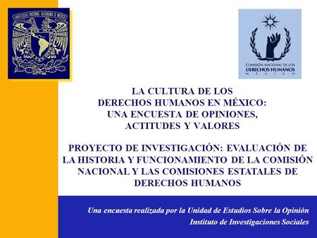 LA CULTURA DE LOS DERECHOS HUMANOS EN MÉXICO: UNA ENCUESTA DE OPINIONES, ACTITUDES Y VALORES Una encuesta realizada por la Unidad de Estudios Sobre la.