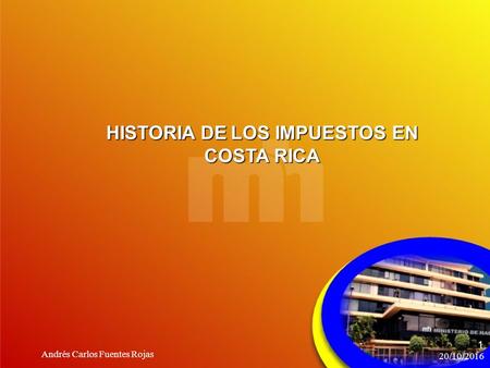 HISTORIA DE LOS IMPUESTOS EN COSTA RICA 20/10/2016 Andrés Carlos Fuentes Rojas 1.
