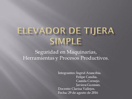 Seguridad en Maquinarias, Herramientas y Procesos Productivos. Integrantes: Ingrid Arancibia. Felipe Candia. Camila Cornejo. Javiera Guzmán. Docente: Clarisa.