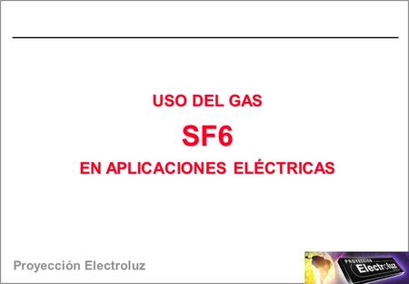 Proyección Electroluz USO DEL GAS SF6 EN APLICACIONES ELÉCTRICAS.