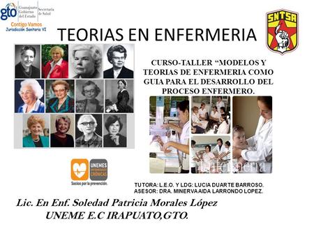 TEORIAS EN ENFERMERIA CURSO-TALLER “MODELOS Y TEORIAS DE ENFERMERIA COMO GUIA PARA EL DESARROLLO DEL PROCESO ENFERMERO. Lic. En Enf. Soledad Patricia Morales.