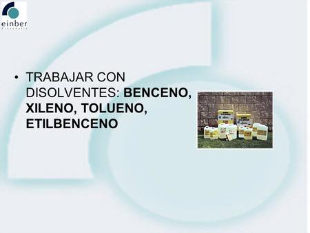 TRABAJAR CON DISOLVENTES: BENCENO, XILENO, TOLUENO, ETILBENCENO.