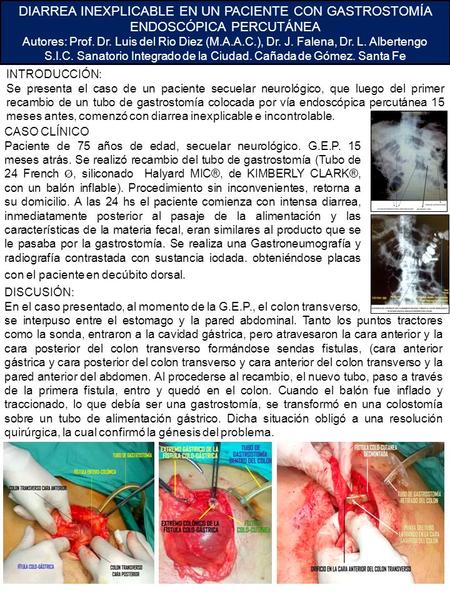 DIARREA INEXPLICABLE EN UN PACIENTE CON GASTROSTOMÍA ENDOSCÓPICA PERCUTÁNEA Autores: Prof. Dr. Luis del Rio Diez (M.A.A.C.), Dr. J. Falena, Dr. L. Albertengo.