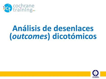 Análisis de desenlaces (outcomes) dicotómicos. cochrane training Pasos de una revisión sistemática Cochrane 1.Formular la pregunta 2.Planificar los criterios.