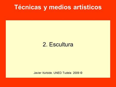 Técnicas y medios artísticos 2. Escultura Javier Itúrbide. UNED Tudela 2009 ©