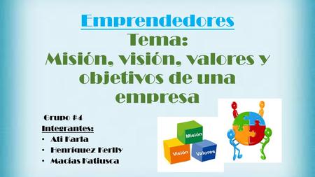 Emprendedores Tema: Misión, visión, valores y objetivos de una empresa Grupo #4 Integrantes: Ati Karla Henríquez Kerlly Macías Katiusca.
