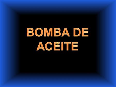 1. FUNCION DE LA BOMBAS DE ACEITE UBICACIÓN DE LA BOMBA EN EL MOTOR 2. TIPOS DE BOMBA. TIPOS DE BOMBA Mantenimiento de y diagnostico Bomba de engranaje.
