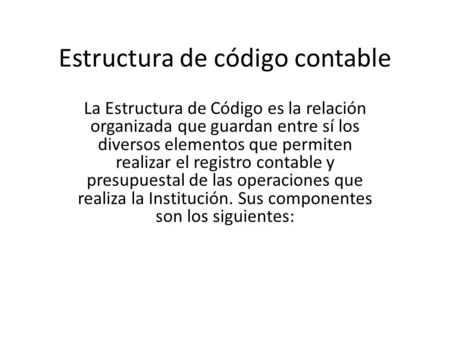 Estructura de código contable La Estructura de Código es la relación organizada que guardan entre sí los diversos elementos que permiten realizar el registro.