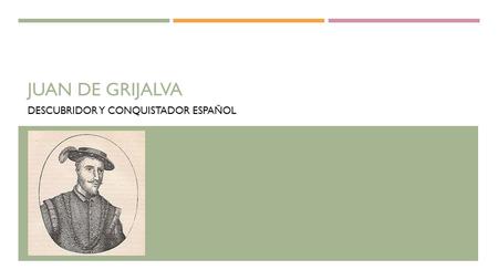 JUAN DE GRIJALVA DESCUBRIDOR Y CONQUISTADOR ESPAÑOL.