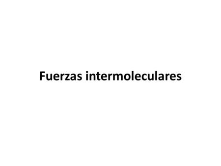 Fuerzas intermoleculares. Fuerzas Intermoleculares Fuerzas Intramoleculares.