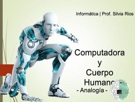Computadoray Cuerpo Humano Informática | Prof. Silvia Rios - Analogía -