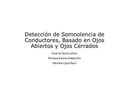 Detección de Somnolencia de Conductores, Basado en Ojos Abiertos y Ojos Cerrados Guerra Tacca Johan Minaya Carpio Alejandro Panibra Cayo Raúl.