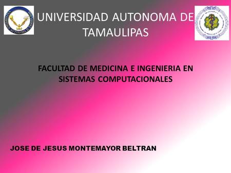 UNIVERSIDAD AUTONOMA DE TAMAULIPAS FACULTAD DE MEDICINA E INGENIERIA EN SISTEMAS COMPUTACIONALES JOSE DE JESUS MONTEMAYOR BELTRAN.