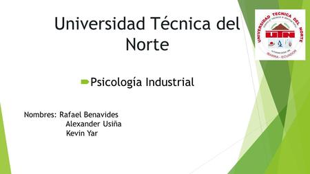 Universidad Técnica del Norte  Psicología Industrial Nombres: Rafael Benavides Alexander Usiña Kevin Yar.