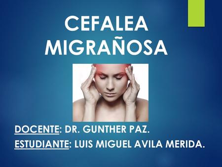 CEFALEA MIGRAÑOSA DOCENTE: DR. GUNTHER PAZ. ESTUDIANTE: LUIS MIGUEL AVILA MERIDA.