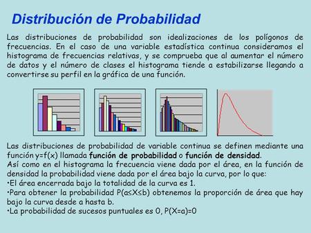 Las distribuciones de probabilidad son idealizaciones de los polígonos de frecuencias. En el caso de una variable estadística continua consideramos el.