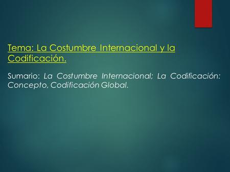 Tema: La Costumbre Internacional y la Codificación. Sumario: La Costumbre Internacional; La Codificación: Concepto, Codificación Global.