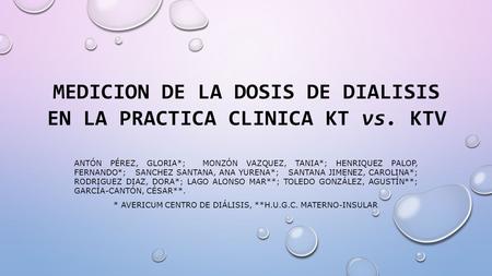 MEDICION DE LA DOSIS DE DIALISIS EN LA PRACTICA CLINICA KT vs. KTV ANTÓN PÉREZ, GLORIA*; MONZÓN VAZQUEZ, TANIA*; HENRIQUEZ PALOP, FERNANDO*; SANCHEZ SANTANA,