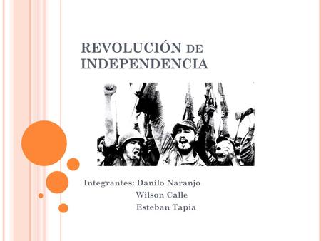 REVOLUCIÓN DE INDEPENDENCIA Integrantes: Danilo Naranjo Wilson Calle Esteban Tapia.